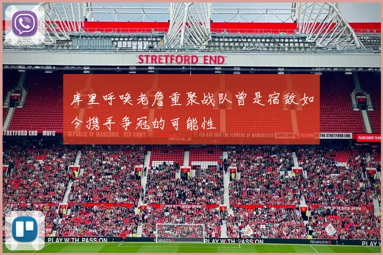 库里呼唤老詹重聚战队曾是宿敌如今携手争冠的可能性